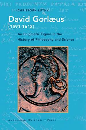 David Gorlaeus (1591–1612) – An Enigmatic Figure in the History of Philosophy and Science de Christoph Lüthy