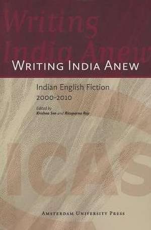 Writing India Anew – Indian English Fiction 2000–2010 de Krishna Sen