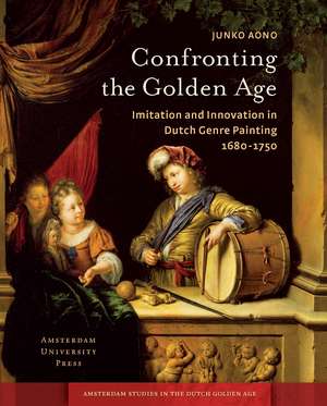 Confronting the Golden Age: Imitation and Innovation in Dutch Genre Painting 1680-1750 de Junko Aono