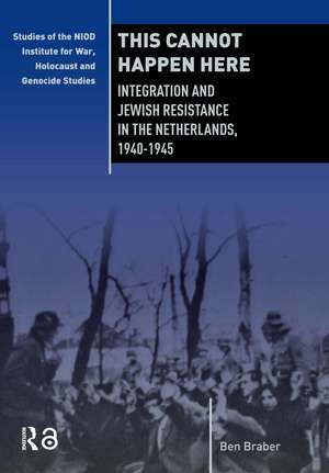 This Cannot Happen Here: Integration and Jewish Resistance in the Netherlands, 1940-1945 de Ben Braber