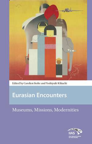Eurasian Encounters: Museums, Missions, Modernities de Carolien Stolte