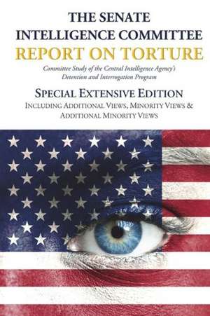 The Senate Intelligence Committee Report on Torture - Special Extensive Edition Including Additional Views, Minority Views & Additional Minority Views de Senate Select Committee On Intelligence