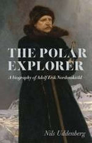 Polar Explorer: A biography of Adolf Erik Nordenskiöld de Nils Uddenberg