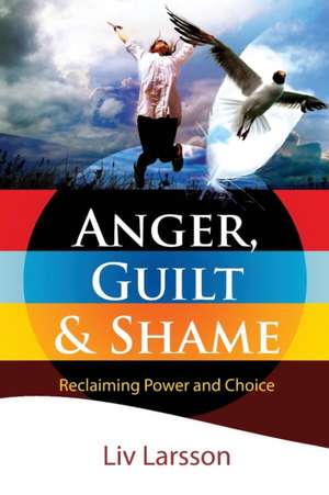 Anger, Guilt and Shame - Reclaiming Power and Choice de Liv Larsson