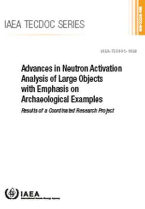 Advances in Neutron Activation Analysis of Large Objects with Emphasis on Archaeological Examples: Results of a Coordinated Research Project: IAEA Tec de International Atomic Energy Agency