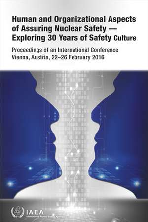 Human and Organizational Aspects of Assuring Nuclear Safety -- Exploring 30 Years of Safety Culture de International Atomic Energy Agency