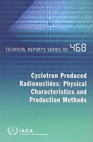 Cyclotron Produced Radionuclides: Physical Characteristics and Production Methods de International Atomic Energy Agency (IAEA