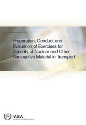 Preparation, Conduct and Evaluation of Exercises for Security of Nuclear and Other Radioactive Material in Transport de International Atomic Energy Agency