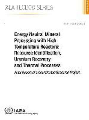 Energy Neutral Mineral Processing with High Temperature Reactors: Resource Identification, Uranium Recovery and Thermal Processes de International Atomic Energy Agency