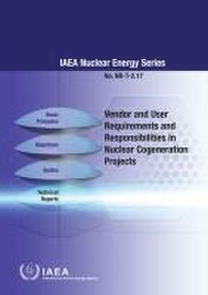 Vendor and User Requirements and Responsibilities in Nuclear Cogeneration Projects: Nuclear Energy Series No. Nr-T-2.17 de International Atomic Energy Agency