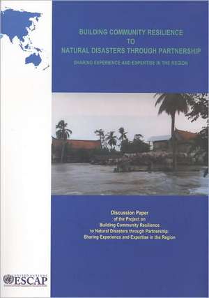 Building Community Resilience to Natural Disasters Through Partnership: Sharing Experience and Expertise in the Region de United Nations