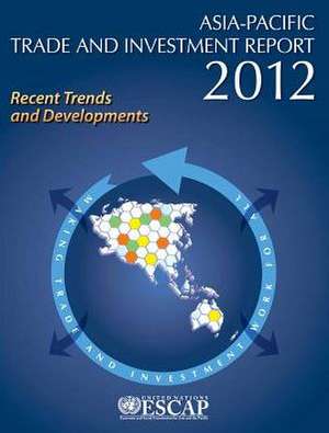 Asia-Pacific Trade and Investment Report 2012: Recent Trends and Developments de United Nations