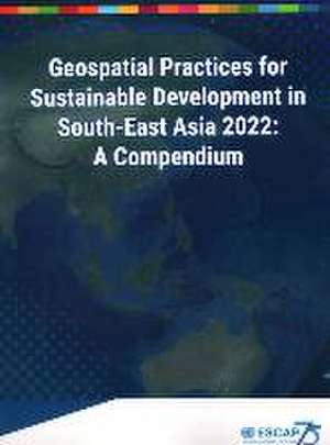 Geospatial Practices for Sustainable Development in South-East Asia 2022: A Compendium de United Nations