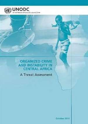 Organized Crime and Instability in Central Africa: A Threat Assessment de United Nations