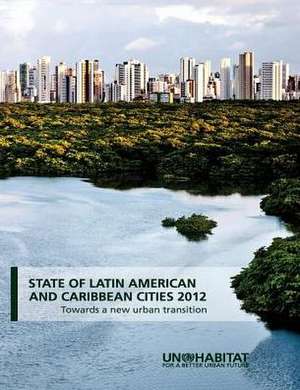 State of Latin America and the Caribbean Cities 2012: Towards a New Urban Transition de United Nations