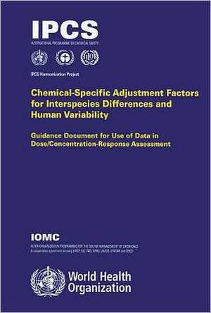 Chemical-Specific Adjustment Factors for Interspecies Differences and Human Variability: Guidance Document for Use of Data in Dose/Concentration-Respo de World Health Organization