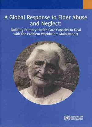 A Global Response to Elder Abuse and Neglect: Building Primary Health Care Capacity to Deal with the Problem Worldwide de Who