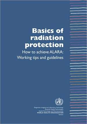 Basics of Radiation Protection How to Achieve ALARA: Working Tips and Guidelines de Leonie Munro