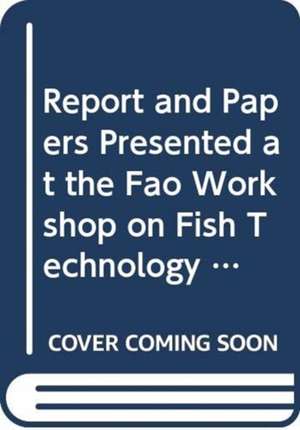 Report and Papers Presented at the Fao Workshop on Fish Technology, Utilization and Quality Assurance de Food and Agriculture Organization of the