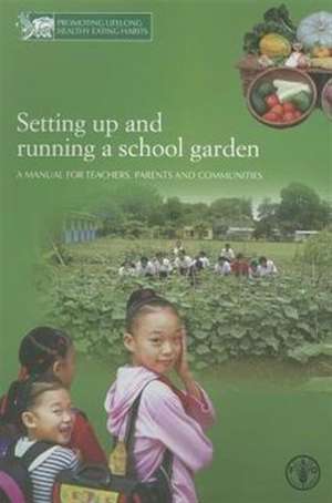 Setting Up and Running a School Garden: A Manual for Teachers, Parents and Communities de Food and Agriculture Organization of the