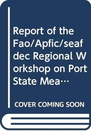 Report of the Fao/Apfic/Seafdec Regional Workshop on Port State Measures to Combat Illegal, Unreported and Unregulated Fishing: Bangkok, Thailand, 31 de Food and Agriculture Organization (Fao)