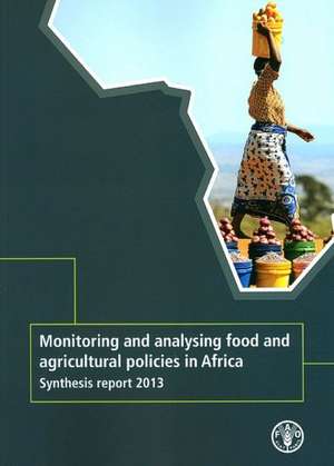 Monitoring and Analysing Food and Agricutural Policies in Africa: Synthesis Report 2013 de Food and Agriculture Organization of the