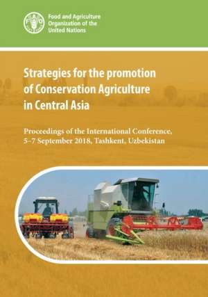 Strategies for the Promotion of Conservation Agriculture in Central Asia de Food and Agriculture Organization of the United Nations