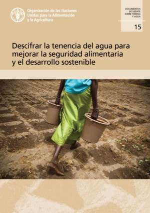 Descifrar la tenencia del agua para mejorar la seguridad alimentaria y el desarrollo sostenible de Food and Agriculture Organization of the United Nations