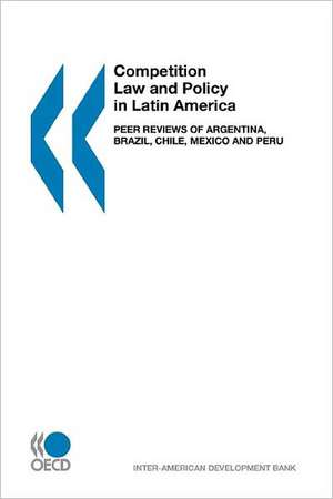 Competition Law and Policy in Latin America: Peer Reviews of Argentina, Brazil, Chile, Mexico and Peru de Oecd Publishing