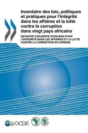 Inventaire Des Lois, Politiques Et Pratiques Pour L'Integrite Dans Les Affaires Et La Lutte Contre La Corruption Dans Vingt Pays Africains de Oecd