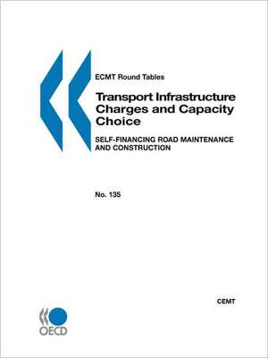 Ecmt Round Tables No. 135 Transport Infrastructure Charges and Capacity Choice: Self-Financing Road Maintenance and Construction de OECD Publishing