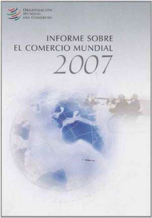 Informe Sobre El Comercio Mundial 2007 de World Trade Organization