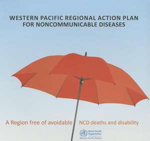 Western Pacific Regional Action Plan for Noncommunicable Diseases: A Region Free of Avoidable Ncd Deaths and Disability de Who Regional Office for the Western Paci