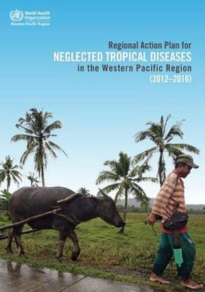 Regional Action Plan for Neglected Tropical Diseases in the Western Pacific Region (2012-2016) de Who Regional Office for the Western Paci