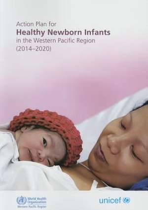 Action Plan for Healthy Newborn Infants in the Western Pacific Region: 2014-2020 de Who Regional Office for the Western Paci