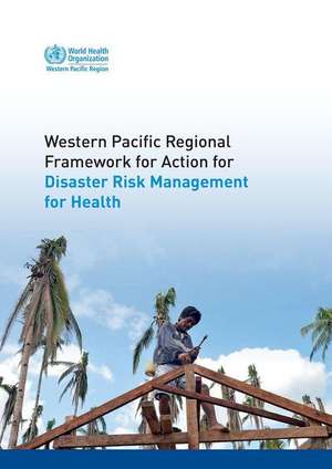 Western Pacific Regional Framework for Action for Disaster Risk Management for Health de Who Regional Office for the Western Paci