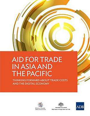 Aid for Trade in Asia and the Pacific - Thinking Forward about Trade Costs and the Digital Economy de Asian Development Bank