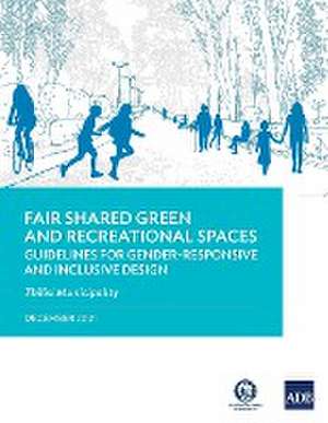 Fair Shared Green and Recreational Spaces-Guidelines for Gender-Responsive and Inclusive Design de Asian Development Bank