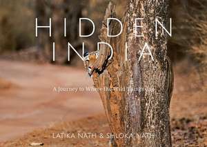 Hidden India: A Journey to Where the Wild Things Are de Latika Nath