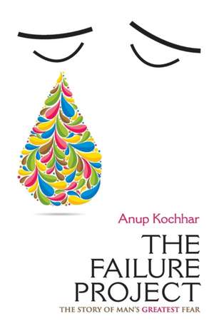 The Failure Project The Story Of Man's Greatest Fear de Anup Kochhar