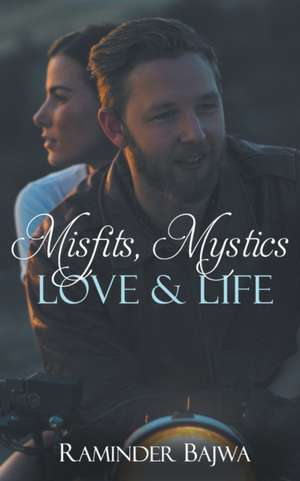 Misfits, Mystics, Love, and Life de Raminder Bajwa