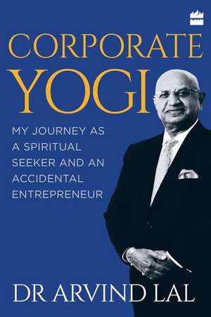 Corporate Yogi: My Journey as a Spiritual Seeker and an Accidental Entrepreneur de Arvind Lal