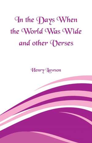 In the Days When the World Was Wide and Other Verses de Henry Lawson