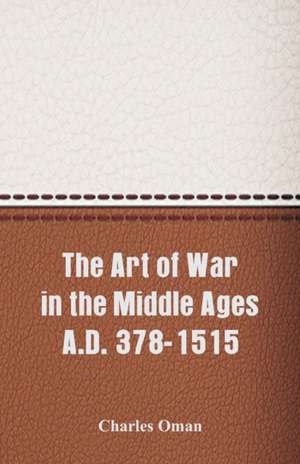 The Art of War in the Middle Ages A.D. 378-1515 de Charles Oman