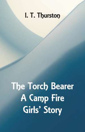 The Torch Bearer A Camp Fire Girls' Story de I. T. Thurston