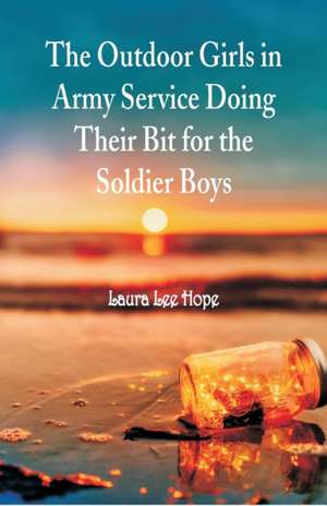 The Outdoor Girls in Army Service Doing Their Bit for the Soldier Boys de Laura Lee Hope