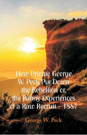 How Private George W. Peck Put Down The Rebellion or, The Funny Experiences of a Raw Recruit - 1887 de George W. Peck