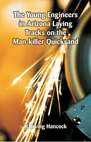 The Young Engineers in Arizona Laying Tracks on the Man-killer Quicksand de H. Irving Hancock