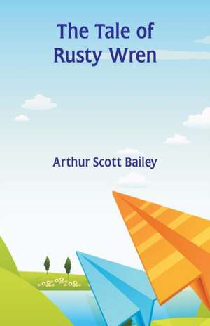 The Tale of Rusty Wren de Arthur Scott Bailey