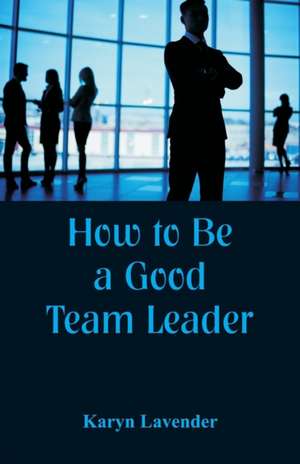 How to Be a Good Team Leader de Karyn Lavender